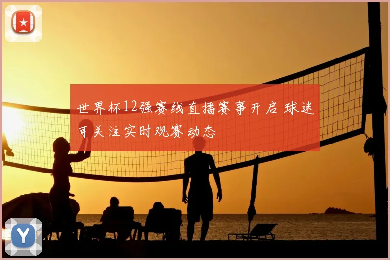 世界杯12强赛线直播赛事开启 球迷可关注实时观赛动态