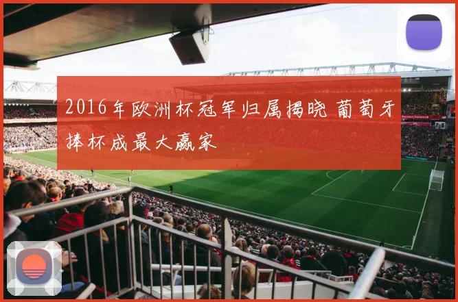 2016年欧洲杯冠军归属揭晓 葡萄牙捧杯成最大赢家