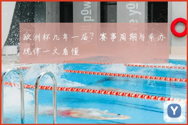 欧洲杯几年一届?赛事周期与举办规律一文看懂