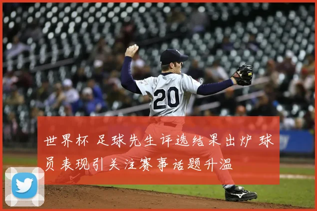 世界杯 足球先生评选结果出炉 球员表现引关注赛事话题升温