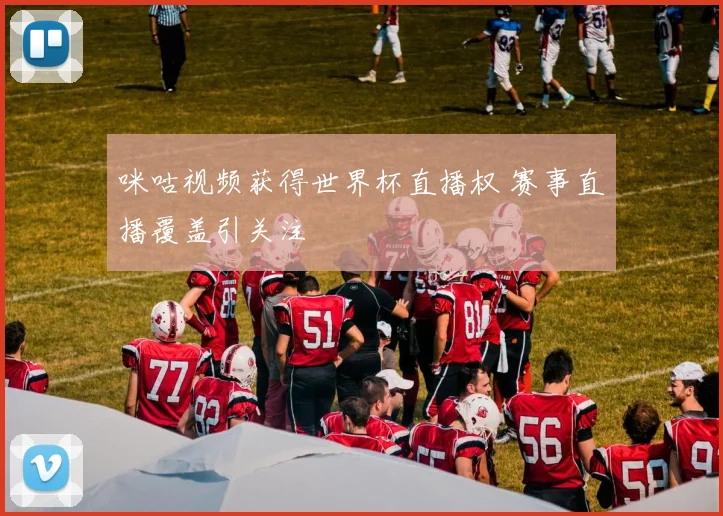 咪咕视频获得世界杯直播权 赛事直播覆盖引关注