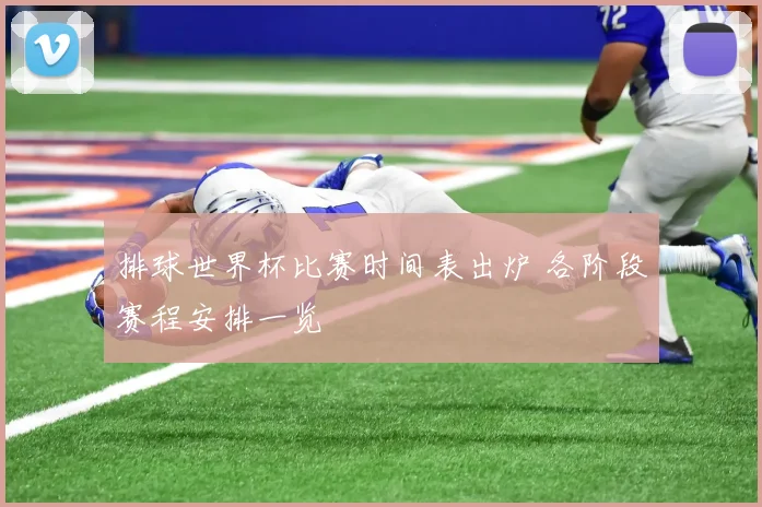 排球世界杯比赛时间表出炉 各阶段赛程安排一览