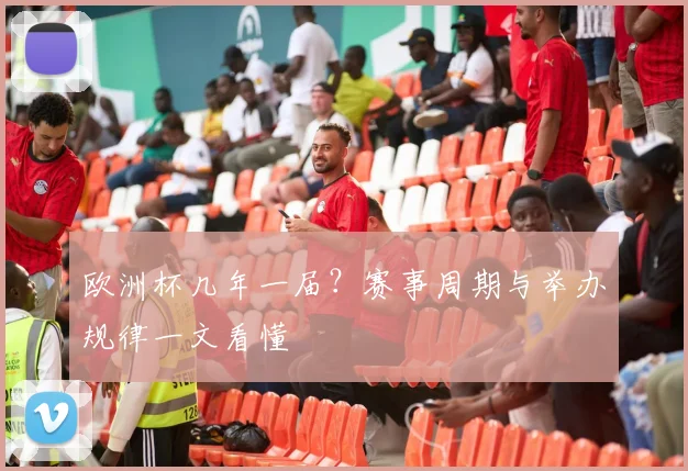 欧洲杯几年一届?赛事周期与举办规律一文看懂