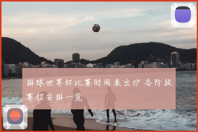 排球世界杯比赛时间表出炉 各阶段赛程安排一览