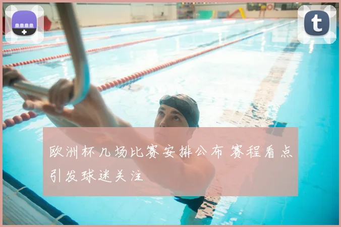 欧洲杯几场比赛安排公布 赛程看点引发球迷关注
