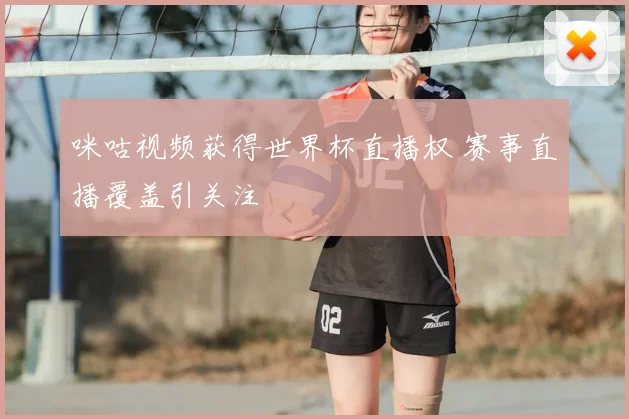 咪咕视频获得世界杯直播权 赛事直播覆盖引关注