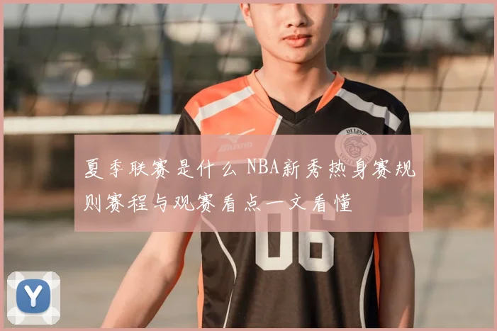 夏季联赛是什么 NBA新秀热身赛规则赛程与观赛看点一文看懂
