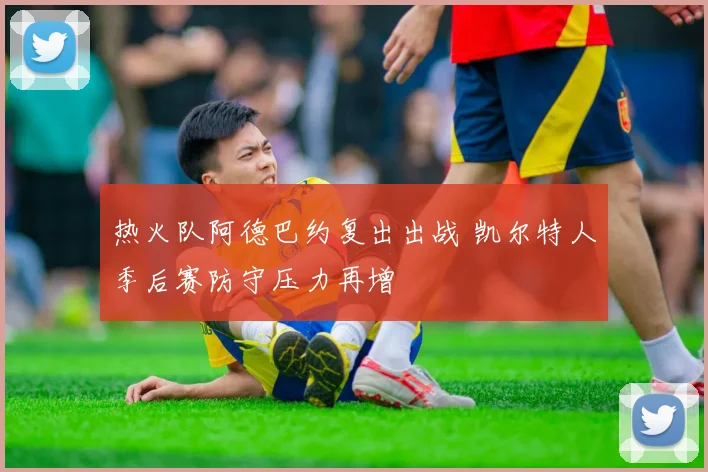 热火队阿德巴约复出出战 凯尔特人季后赛防守压力再增