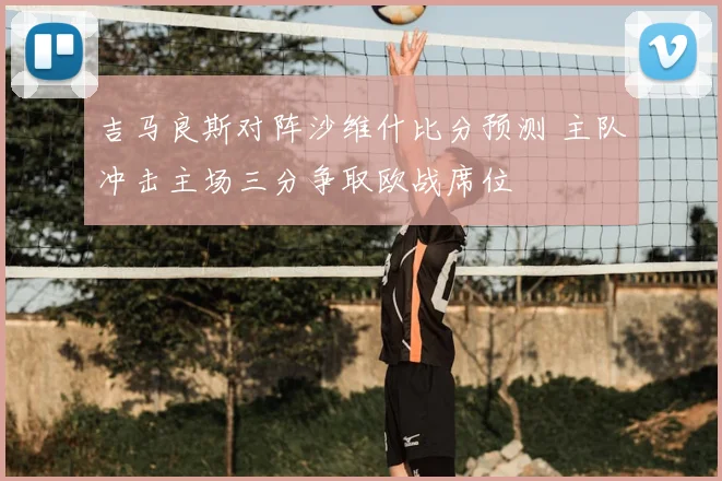 吉马良斯对阵沙维什比分预测 主队冲击主场三分争取欧战席位