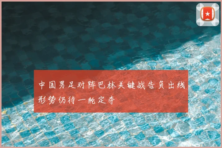 中国男足对阵巴林关键战告负出线形势仍待一轮定夺