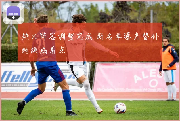热火阵容调整完成 新名单曝光替补轮换成看点