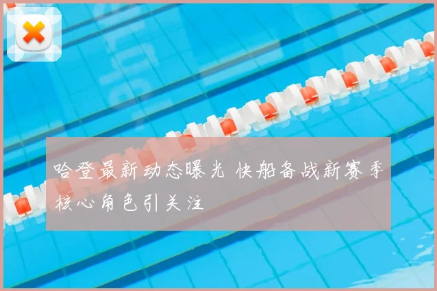 哈登最新动态曝光 快船备战新赛季核心角色引关注