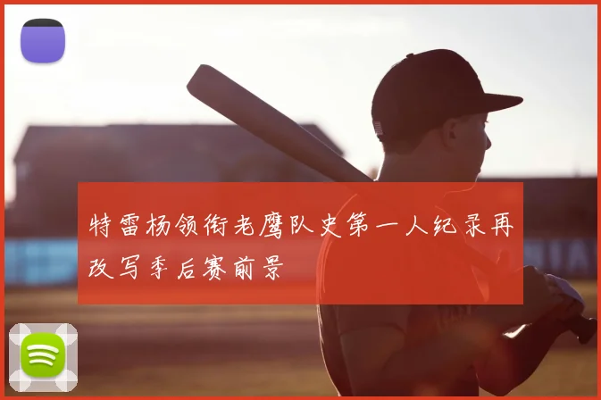 特雷杨领衔老鹰队史第一人纪录再改写季后赛前景
