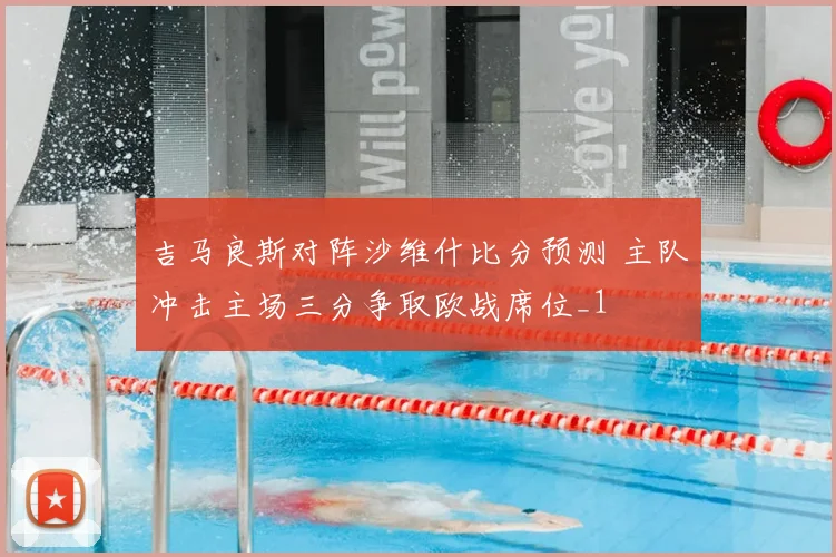 吉马良斯对阵沙维什比分预测 主队冲击主场三分争取欧战席位_1