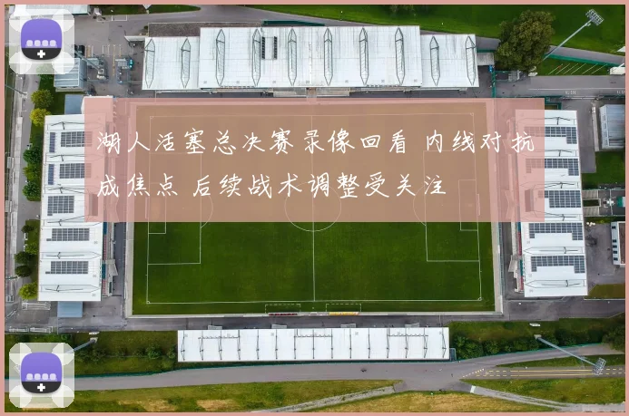 湖人活塞总决赛录像回看 内线对抗成焦点 后续战术调整受关注