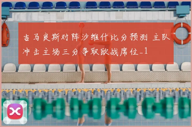 吉马良斯对阵沙维什比分预测 主队冲击主场三分争取欧战席位_1