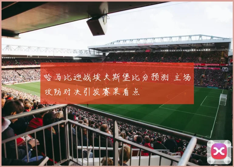 哈马比迎战埃夫斯堡比分预测 主场攻防对决引发赛果看点